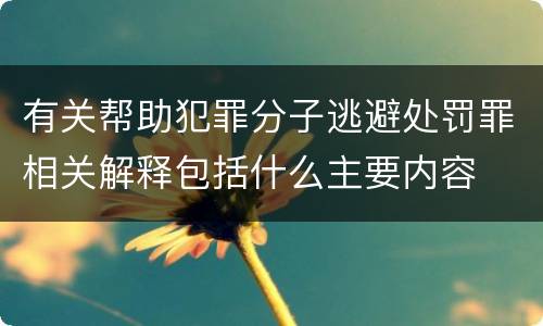 有关帮助犯罪分子逃避处罚罪相关解释包括什么主要内容