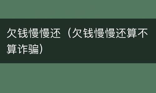 欠钱慢慢还（欠钱慢慢还算不算诈骗）