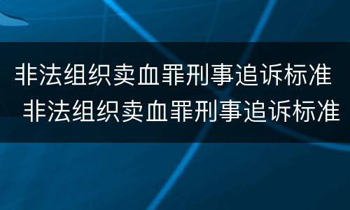 非法组织卖血罪刑事追诉标准 非法组织卖血罪刑事追诉标准是什么