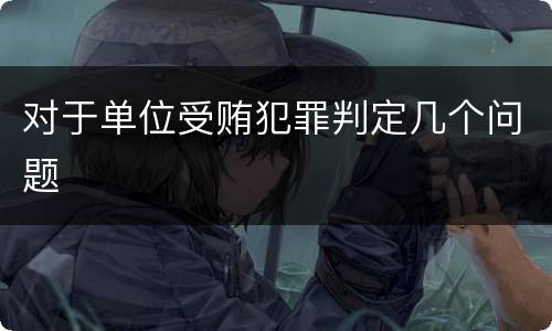 对于单位受贿犯罪判定几个问题