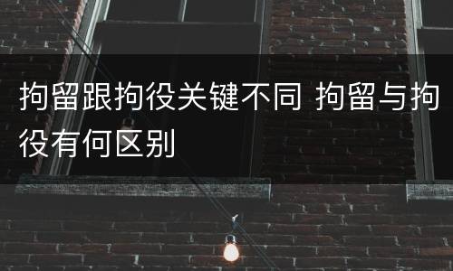 拘留跟拘役关键不同 拘留与拘役有何区别