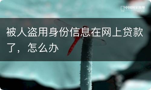 被人盗用身份信息在网上贷款了，怎么办