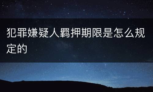 犯罪嫌疑人羁押期限是怎么规定的