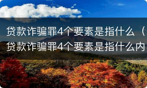 贷款诈骗罪4个要素是指什么（贷款诈骗罪4个要素是指什么内容）