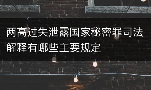 两高过失泄露国家秘密罪司法解释有哪些主要规定