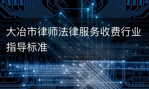 大冶市律师法律服务收费行业指导标准