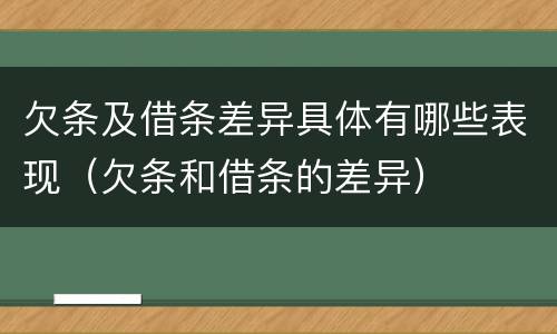 欠条及借条差异具体有哪些表现（欠条和借条的差异）
