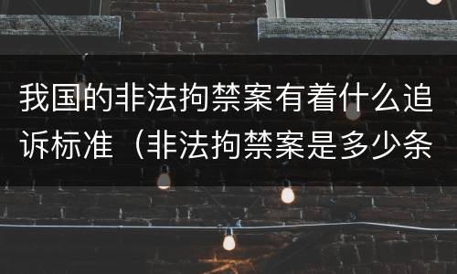 我国的非法拘禁案有着什么追诉标准（非法拘禁案是多少条）