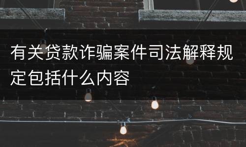 有关贷款诈骗案件司法解释规定包括什么内容