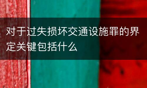 对于过失损坏交通设施罪的界定关键包括什么