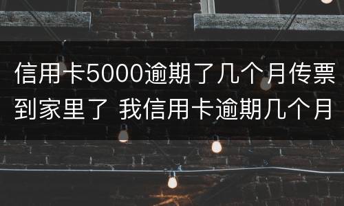 信用卡5000逾期了几个月传票到家里了 我信用卡逾期几个月了他们说要告我上法院