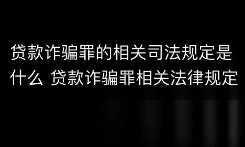 贷款诈骗罪的相关司法规定是什么 贷款诈骗罪相关法律规定