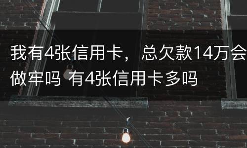 我有4张信用卡，总欠款14万会做牢吗 有4张信用卡多吗
