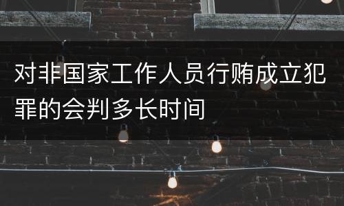 对非国家工作人员行贿成立犯罪的会判多长时间