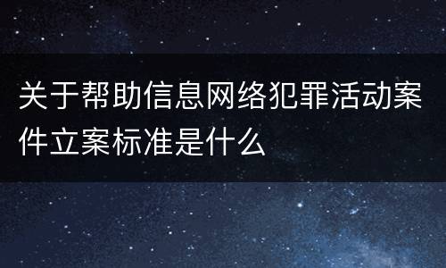 关于帮助信息网络犯罪活动案件立案标准是什么