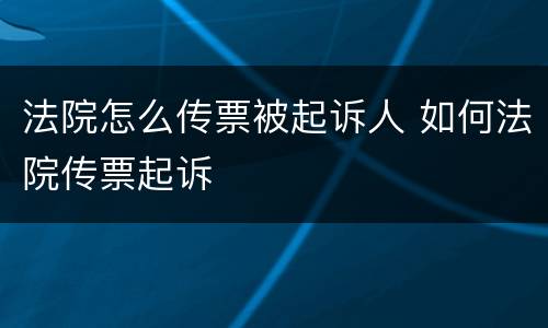 法院怎么传票被起诉人 如何法院传票起诉