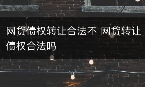 网贷债权转让合法不 网贷转让债权合法吗