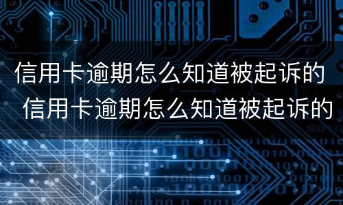 信用卡逾期怎么知道被起诉的 信用卡逾期怎么知道被起诉的人