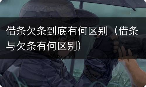 借条欠条到底有何区别（借条与欠条有何区别）