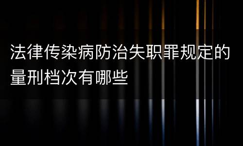 法律传染病防治失职罪规定的量刑档次有哪些