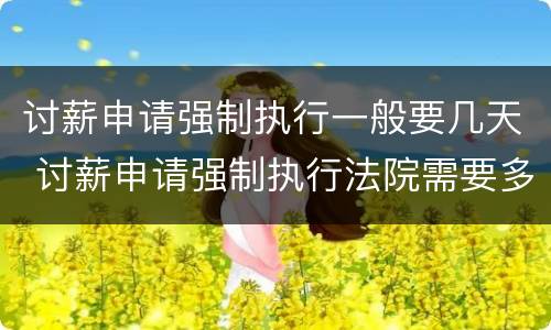 讨薪申请强制执行一般要几天 讨薪申请强制执行法院需要多久