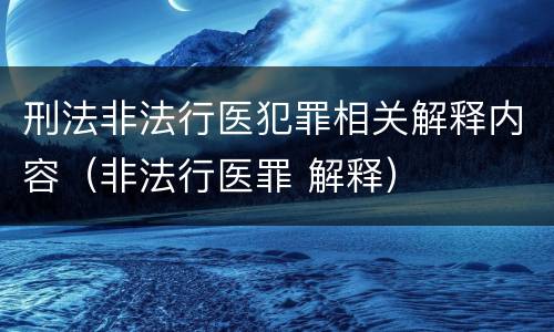 刑法非法行医犯罪相关解释内容（非法行医罪 解释）