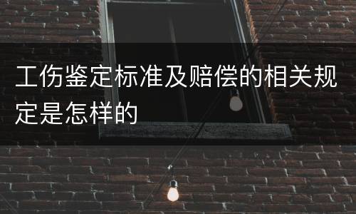 工伤鉴定标准及赔偿的相关规定是怎样的