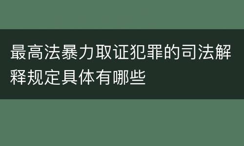 最高法暴力取证犯罪的司法解释规定具体有哪些