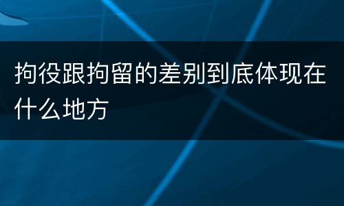 拘役跟拘留的差别到底体现在什么地方