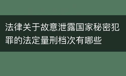 法律关于故意泄露国家秘密犯罪的法定量刑档次有哪些