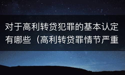 对于高利转贷犯罪的基本认定有哪些（高利转贷罪情节严重）