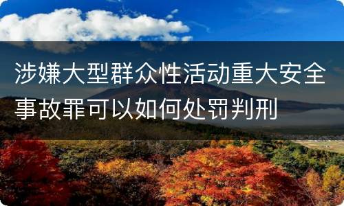 涉嫌大型群众性活动重大安全事故罪可以如何处罚判刑