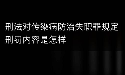 刑法对传染病防治失职罪规定刑罚内容是怎样