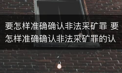 要怎样准确确认非法采矿罪 要怎样准确确认非法采矿罪的认定