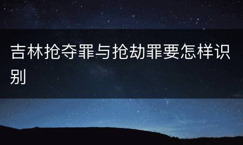 吉林抢夺罪与抢劫罪要怎样识别