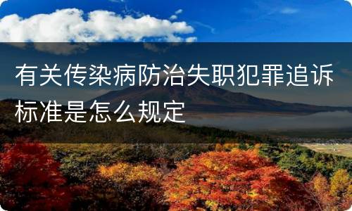 有关传染病防治失职犯罪追诉标准是怎么规定