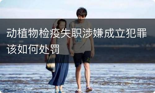 动植物检疫失职涉嫌成立犯罪该如何处罚