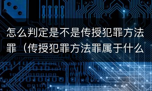 怎么判定是不是传授犯罪方法罪（传授犯罪方法罪属于什么罪）