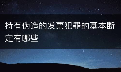 持有伪造的发票犯罪的基本断定有哪些