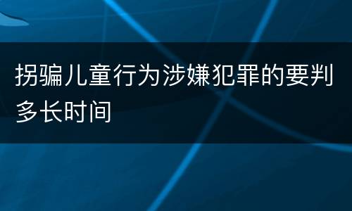 拐骗儿童行为涉嫌犯罪的要判多长时间