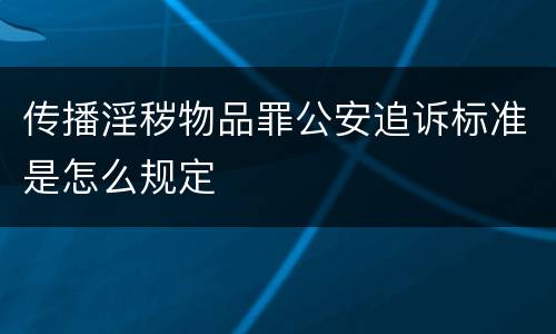 传播淫秽物品罪公安追诉标准是怎么规定