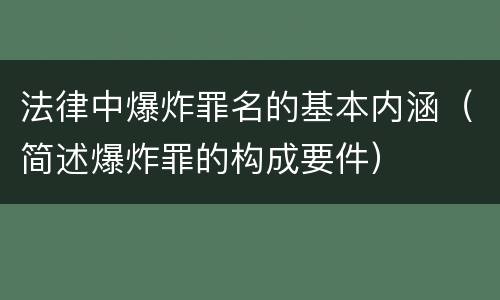 法律中爆炸罪名的基本内涵（简述爆炸罪的构成要件）
