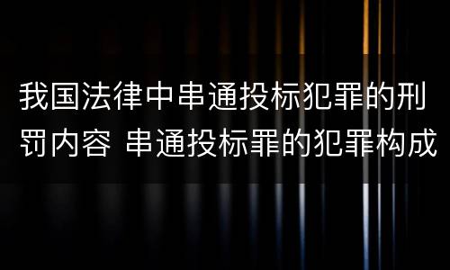 我国法律中串通投标犯罪的刑罚内容 串通投标罪的犯罪构成