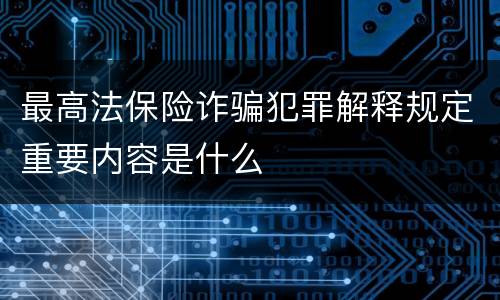 最高法保险诈骗犯罪解释规定重要内容是什么