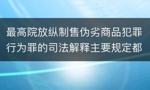 最高院放纵制售伪劣商品犯罪行为罪的司法解释主要规定都有哪些