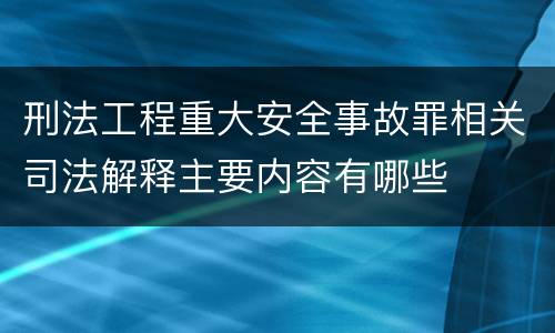 刑法工程重大安全事故罪相关司法解释主要内容有哪些