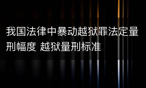 我国法律中暴动越狱罪法定量刑幅度 越狱量刑标准