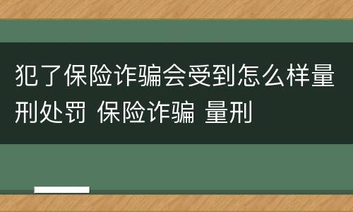 犯了保险诈骗会受到怎么样量刑处罚 保险诈骗 量刑