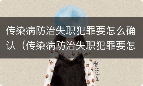 传染病防治失职犯罪要怎么确认（传染病防治失职犯罪要怎么确认责任）