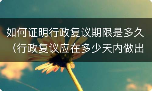 如何证明行政复议期限是多久（行政复议应在多少天内做出）